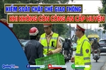 Kiểm soát chặt chẽ giao thông khi không còn công an cấp huyện